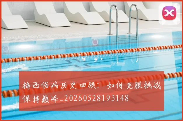 梅西伤病历史回顾：如何克服挑战保持巅峰_20260528193148