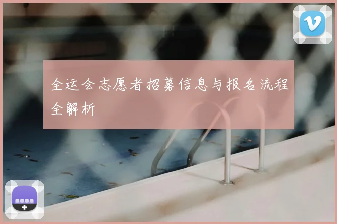 全运会志愿者招募信息与报名流程全解析