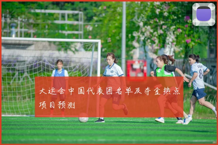 大运会中国代表团名单及夺金热点项目预测