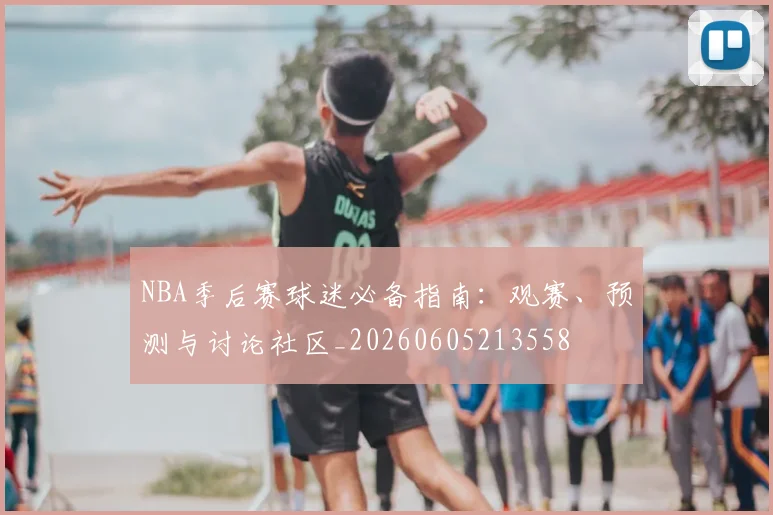 NBA季后赛球迷必备指南：观赛、预测与讨论社区_20260605213558