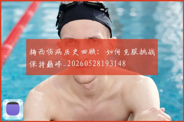 梅西伤病历史回顾:如何克服挑战保持巅峰_20260528193148
