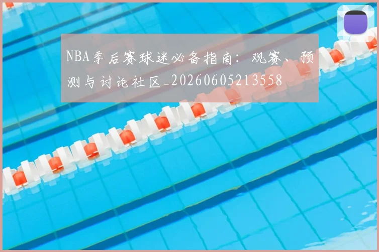 NBA季后赛球迷必备指南：观赛、预测与讨论社区_20260605213558