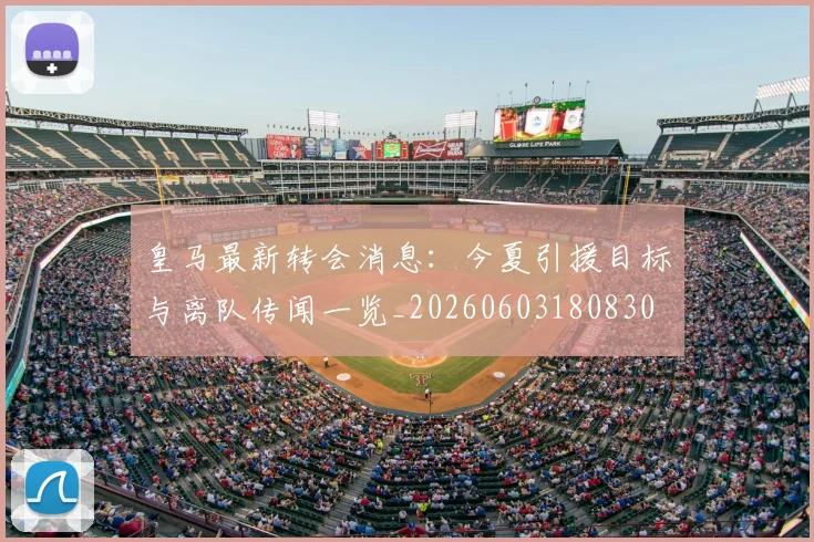 皇马最新转会消息：今夏引援目标与离队传闻一览_20260603180830