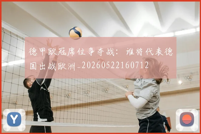 德甲欧冠席位争夺战:谁将代表德国出战欧洲_20260522160712