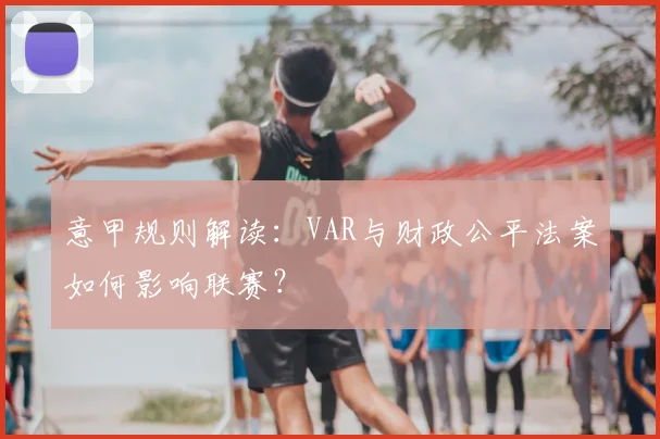 意甲规则解读：VAR与财政公平法案如何影响联赛？